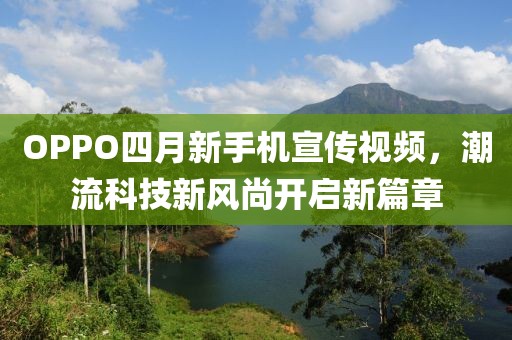 OPPO四月新手机宣传视频，潮流科技新风尚开启新篇章