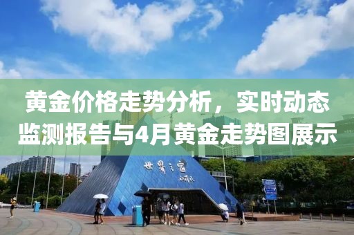 黄金价格走势分析，实时动态监测报告与4月黄金走势图展示