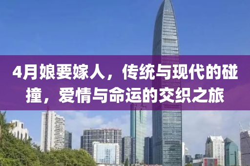 4月娘要嫁人，传统与现代的碰撞，爱情与命运的交织之旅