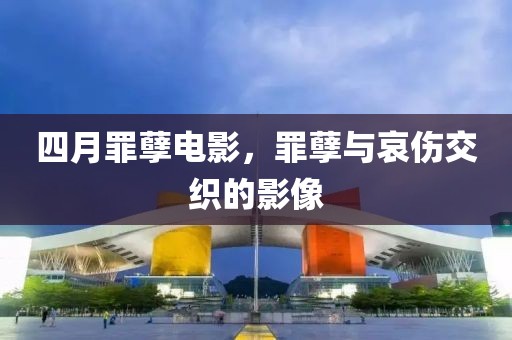四月罪孽电影，罪孽与哀伤交织的影像