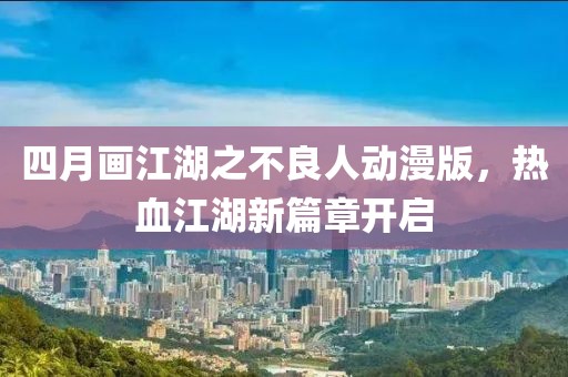 四月画江湖之不良人动漫版，热血江湖新篇章开启