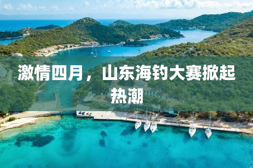激情四月，山东海钓大赛掀起热潮