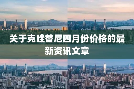 关于克唑替尼四月份价格的最新资讯文章