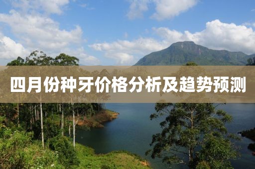 四月份种牙价格分析及趋势预测