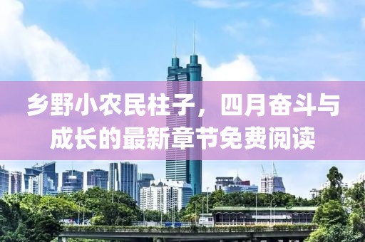 乡野小农民柱子，四月奋斗与成长的最新章节免费阅读