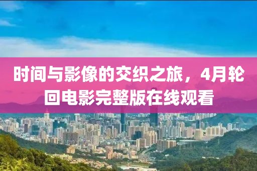 时间与影像的交织之旅，4月轮回电影完整版在线观看