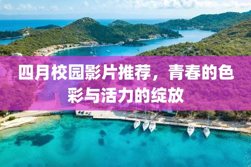四月校园影片推荐，青春的色彩与活力的绽放