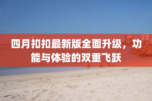 四月扣扣最新版全面升级，功能与体验的双重飞跃