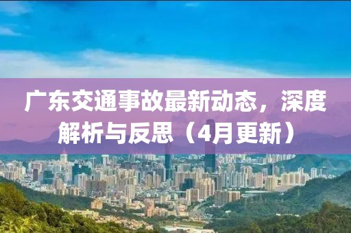 广东交通事故最新动态，深度解析与反思（4月更新）