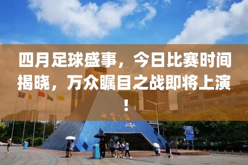 四月足球盛事，今日比赛时间揭晓，万众瞩目之战即将上演！