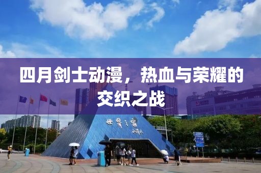 四月剑士动漫，热血与荣耀的交织之战