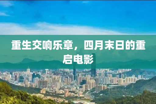 重生交响乐章，四月末日的重启电影