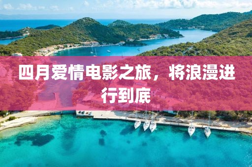四月爱情电影之旅，将浪漫进行到底