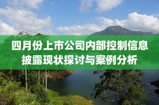 四月份上市公司内部控制信息披露现状探讨与案例分析