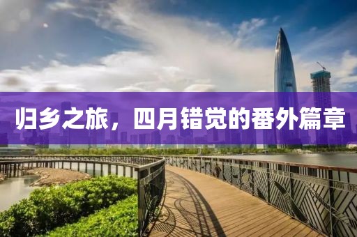 归乡之旅，四月错觉的番外篇章