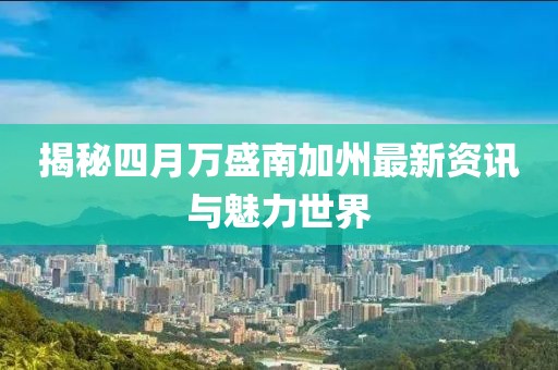 揭秘四月万盛南加州最新资讯与魅力世界