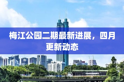梅江公园二期最新进展，四月更新动态