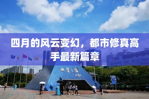 四月的风云变幻，都市修真高手最新篇章