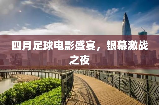 四月足球电影盛宴，银幕激战之夜