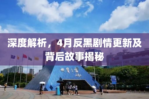 深度解析，4月反黑剧情更新及背后故事揭秘