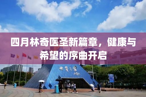 四月林奇医圣新篇章，健康与希望的序曲开启