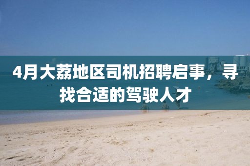 4月大荔地区司机招聘启事，寻找合适的驾驶人才