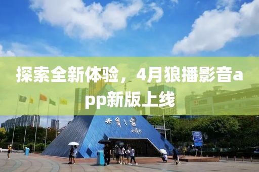 探索全新体验，4月狼播影音app新版上线