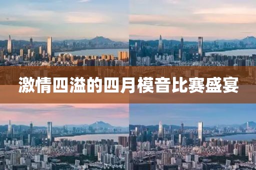 激情四溢的四月模音比赛盛宴