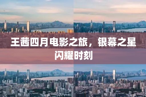 王茜四月电影之旅，银幕之星闪耀时刻
