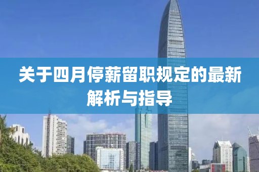 关于四月停薪留职规定的最新解析与指导