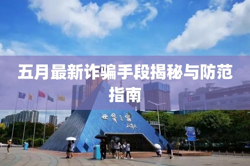 五月最新诈骗手段揭秘与防范指南