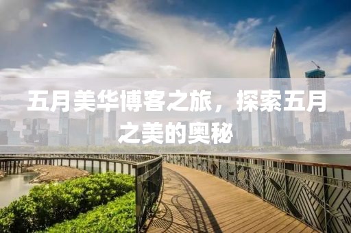 五月美华博客之旅，探索五月之美的奥秘