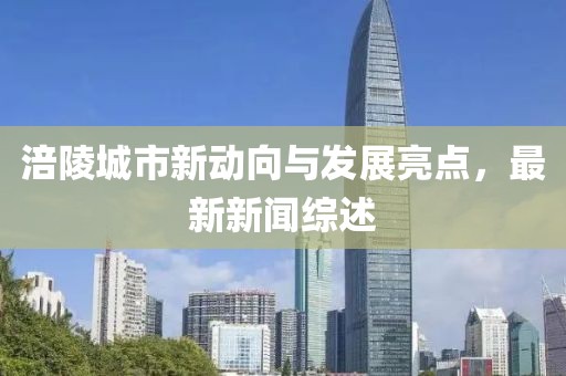 涪陵城市新动向与发展亮点，最新新闻综述