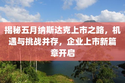 揭秘五月纳斯达克上市之路，机遇与挑战并存，企业上市新篇章开启