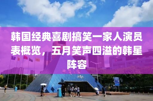 韩国经典喜剧搞笑一家人演员表概览，五月笑声四溢的韩星阵容