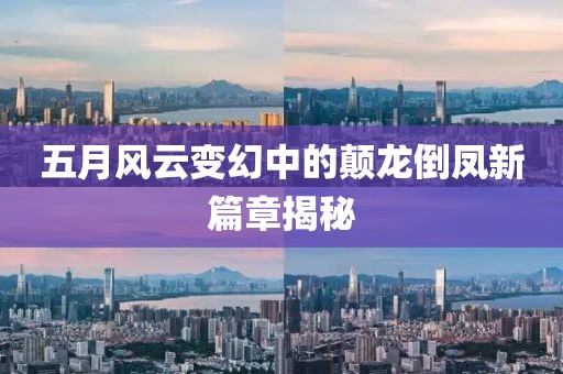 五月风云变幻中的颠龙倒凤新篇章揭秘