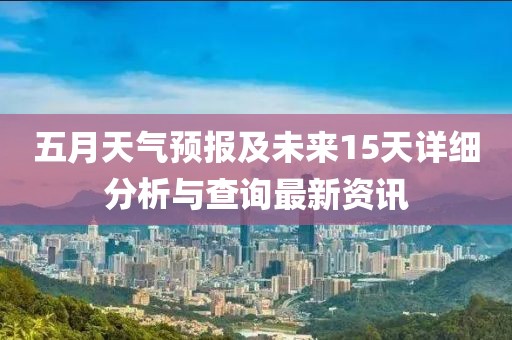 五月天气预报及未来15天详细分析与查询最新资讯