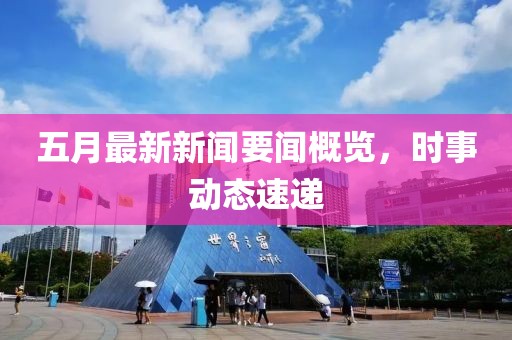 五月最新新闻要闻概览，时事动态速递