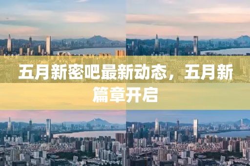五月新密吧最新动态，五月新篇章开启