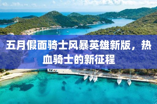 五月假面骑士风暴英雄新版，热血骑士的新征程