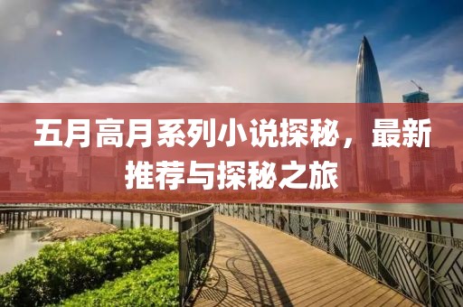 五月高月系列小说探秘，最新推荐与探秘之旅