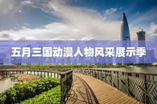 五月三国动漫人物风采展示季