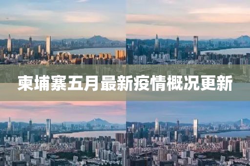 柬埔寨五月最新疫情概况更新