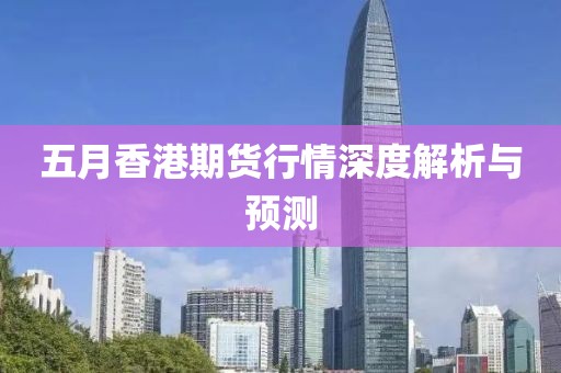 五月香港期货行情深度解析与预测
