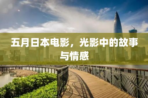 五月日本电影，光影中的故事与情感
