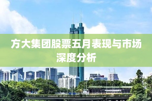方大集团股票五月表现与市场深度分析