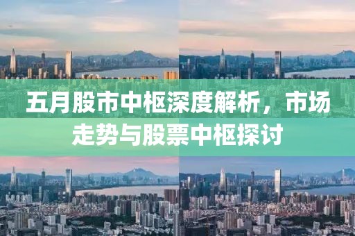 五月股市中枢深度解析，市场走势与股票中枢探讨