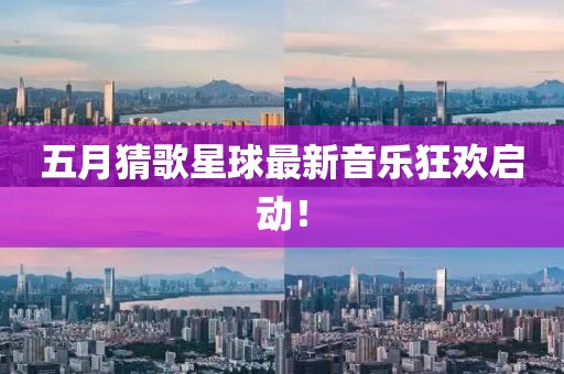 五月猜歌星球最新音乐狂欢启动！