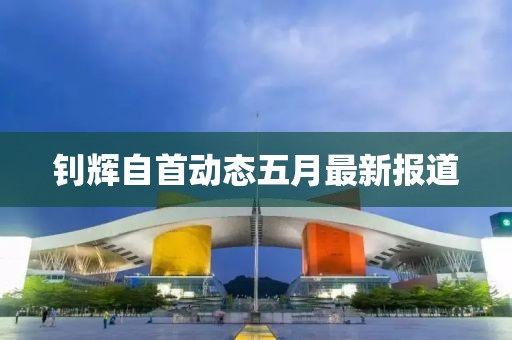 钊辉自首动态五月最新报道