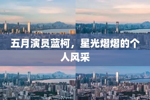 五月演员蓝柯，星光熠熠的个人风采